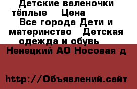 Детские валеночки тёплые. › Цена ­ 1 000 - Все города Дети и материнство » Детская одежда и обувь   . Ненецкий АО,Носовая д.